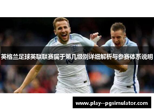 英格兰足球英联联赛属于第几级别详细解析与参赛体系说明