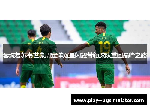 蓉城复苏韦世豪周定洋双星闪耀带领球队重回巅峰之路 蓉城复苏韦世豪周定洋双星闪耀带领球队重回巅峰之路