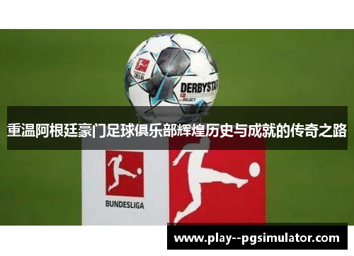 重温阿根廷豪门足球俱乐部辉煌历史与成就的传奇之路