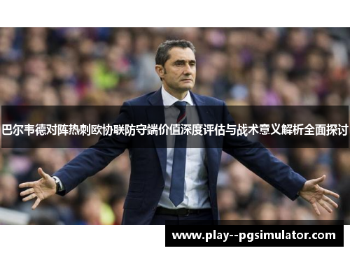 巴尔韦德对阵热刺欧协联防守端价值深度评估与战术意义解析全面探讨 巴尔韦德对阵热刺欧协联防守端价值深度评估与战术意义解析全面探讨