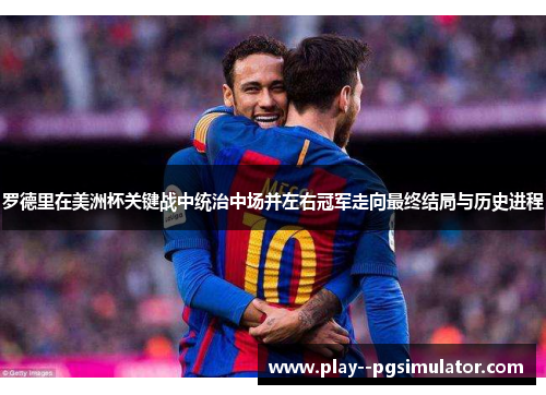 罗德里在美洲杯关键战中统治中场并左右冠军走向最终结局与历史进程 罗德里在美洲杯关键战中统治中场并左右冠军走向最终结局与历史进程