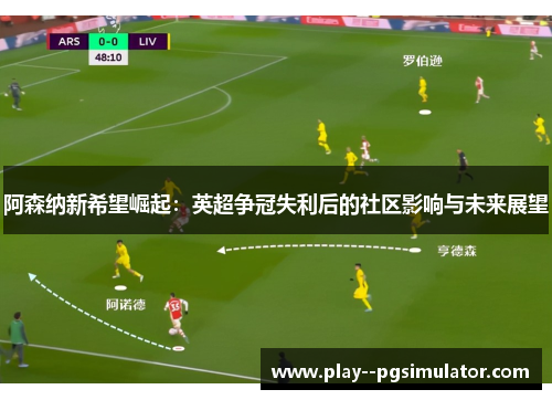 阿森纳新希望崛起：英超争冠失利后的社区影响与未来展望