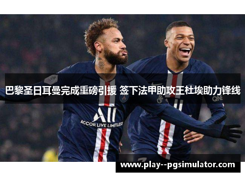 巴黎圣日耳曼完成重磅引援 签下法甲助攻王杜埃助力锋线