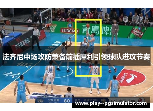 法齐尼中场攻防兼备前插犀利引领球队进攻节奏