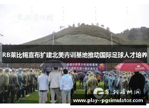 RB莱比锡宣布扩建北美青训基地推动国际足球人才培养
