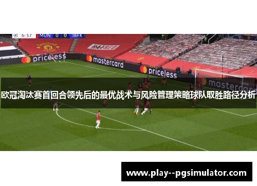 欧冠淘汰赛首回合领先后的最优战术与风险管理策略球队取胜路径分析