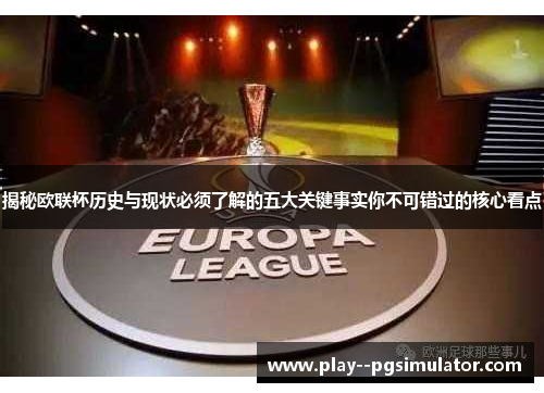 揭秘欧联杯历史与现状必须了解的五大关键事实你不可错过的核心看点 揭秘欧联杯历史与现状必须了解的五大关键事实你不可错过的核心看点